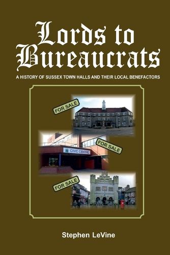 Cover image for Lords to Bureaucrats: A History of Sussex Towns Halls and Their Local Benefactors