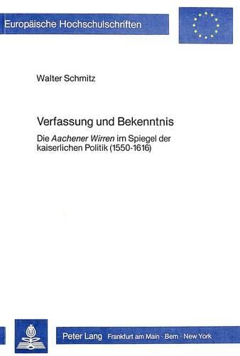 Cover image for Verfassung Und Bekenntnis: Die -Aachener Wirren- Im Spiegel Der Kaiserlichen Politik (1550-1616)