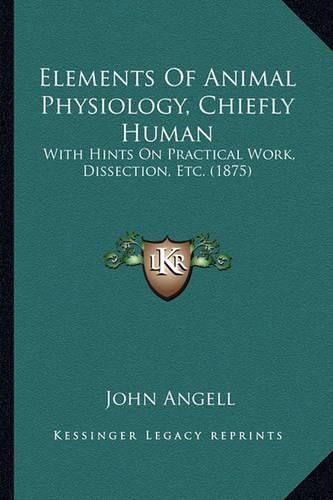 Elements of Animal Physiology, Chiefly Human: With Hints on Practical Work, Dissection, Etc. (1875)