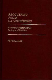 Cover image for Recovering From Catastrophes: Federal Disaster Relief Policy and Politics
