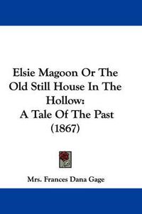 Cover image for Elsie Magoon Or The Old Still House In The Hollow: A Tale Of The Past (1867)