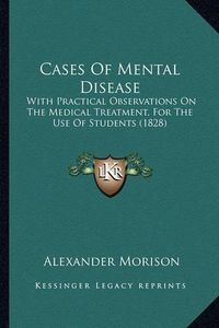 Cover image for Cases of Mental Disease: With Practical Observations on the Medical Treatment, for the Use of Students (1828)