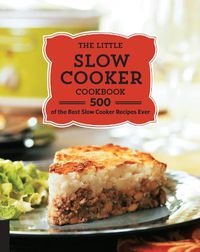 Cover image for The Little Slow Cooker Cookbook: 500 of the Best Slow Cooker Recipes Ever