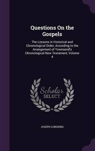 Cover image for Questions on the Gospels: The Lessons in Historical and Chronological Order, According to the Arrangement of Townsend's Chronological New Testament, Volume 4