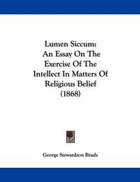 Cover image for Lumen Siccum: An Essay on the Exercise of the Intellect in Matters of Religious Belief (1868)