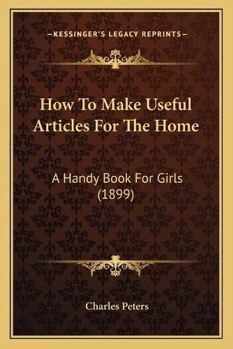 How to Make Useful Articles for the Home: A Handy Book for Girls (1899)