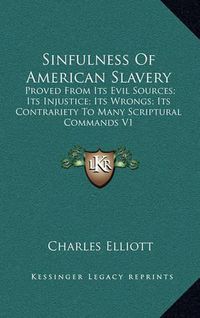 Cover image for Sinfulness of American Slavery: Proved from Its Evil Sources; Its Injustice; Its Wrongs; Its Contrariety to Many Scriptural Commands V1