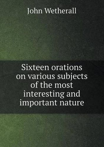 Cover image for Sixteen orations on various subjects of the most interesting and important nature