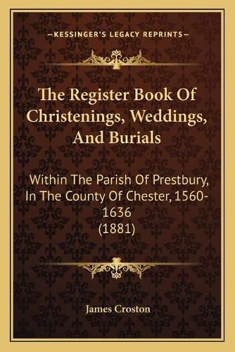 Cover image for The Register Book of Christenings, Weddings, and Burials: Within the Parish of Prestbury, in the County of Chester, 1560-1636 (1881)