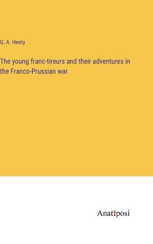 Cover image for The young franc-tireurs and their adventures in the Franco-Prussian war