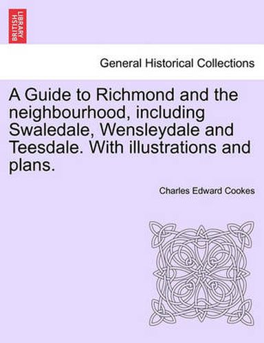 Cover image for A Guide to Richmond and the Neighbourhood, Including Swaledale, Wensleydale and Teesdale. with Illustrations and Plans.