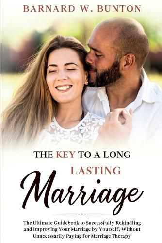 Cover image for THE KEY TO A LONG LASTING MARRIAGE The Ultimate Guidebook to Successfully Rekindling and Improving Your Marriage by Yourself, Without Unnecessarily Paying for Marriage Therapy Written by Barnard W. Bunton