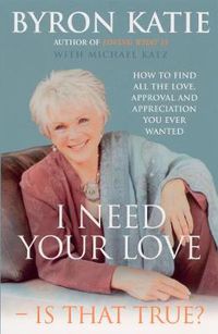 Cover image for I Need Your Love - Is That True?: How to find all the love, approval and appreciation you ever wanted
