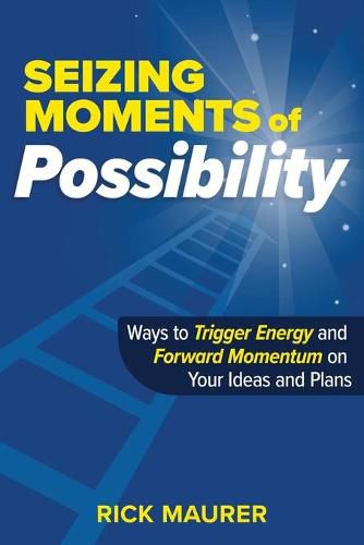 Cover image for Seizing Moments of Possibility: Ways to Trigger Energy and Forward Momentum on Your Ideas and Plans