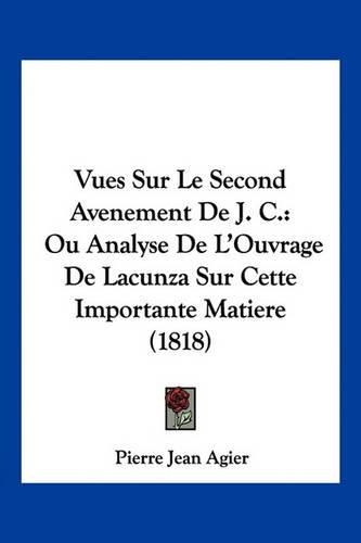 Vues Sur Le Second Avenement de J. C.: Ou Analyse de L'Ouvrage de Lacunza Sur Cette Importante Matiere (1818)