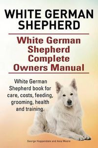 Cover image for White German Shepherd. White German Shepherd Complete Owners Manual. White German Shepherd book for care, costs, feeding, grooming, health and training.