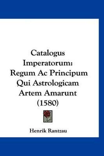 Cover image for Catalogus Imperatorum: Regum AC Principum Qui Astrologicam Artem Amarunt (1580)