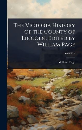 Cover image for The Victoria History of the County of Lincoln. Edited by William Page