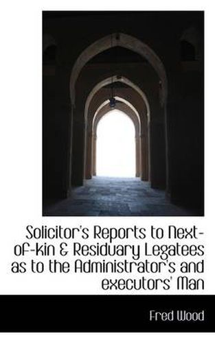 Cover image for Solicitor's Reports to Next-Of-Kin & Residuary Legatees as to the Administrator's and Executors' Man