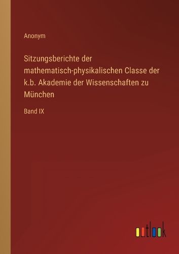 Cover image for Sitzungsberichte der mathematisch-physikalischen Classe der k.b. Akademie der Wissenschaften zu Munchen: Band IX