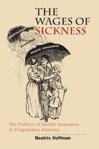 Cover image for The Wages of Sickness: The Politics of Health Insurance in Progressive America