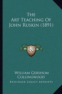 Cover image for The Art Teaching of John Ruskin (1891)