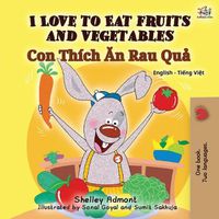 Cover image for I Love to Eat Fruits and Vegetables (English Vietnamese Bilingual Book for Kids): English Vietnamese Bilingual Edition