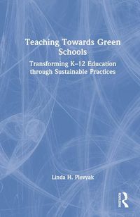 Cover image for Teaching Towards Green Schools: Transforming K-12 Education through Sustainable Practices