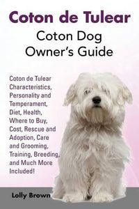 Cover image for Coton de Tulear: Coton Dog Owner's Guide. Coton de Tulear Characteristics, Personality and Temperament, Diet, Health, Where to Buy, Cost, Rescue and Adoption, Care and Grooming, Training, Breeding, and Much More Included!