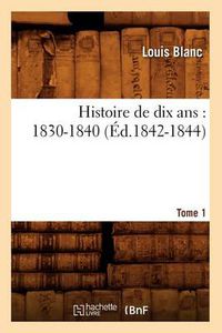 Cover image for Histoire de Dix Ans: 1830-1840. Tome 1 (Ed.1842-1844)