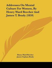 Cover image for Addresses on Mental Culture for Women, by Henry Ward Beecher and James T. Brady (1859)