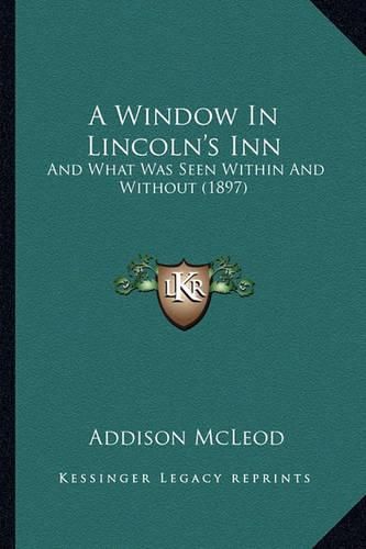 A Window in Lincoln's Inn: And What Was Seen Within and Without (1897)