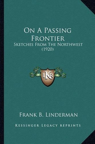 On a Passing Frontier on a Passing Frontier: Sketches from the Northwest (1920) Sketches from the Northwest (1920)