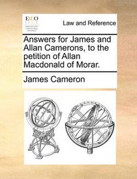 Cover image for Answers for James and Allan Camerons, to the Petition of Allan MacDonald of Morar.