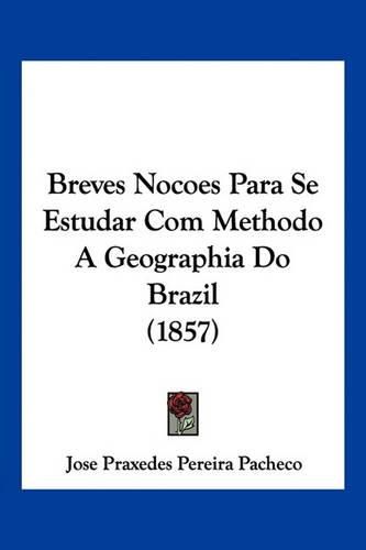 Cover image for Breves Nocoes Para Se Estudar Com Methodo a Geographia Do Brazil (1857)