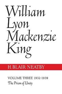 Cover image for William Lyon Mackenzie King, Volume III, 1932-1939: The Prism of Unity