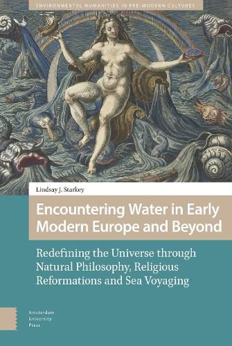 Cover image for Encountering Water in Early Modern Europe and Beyond: Redefining the Universe through Natural Philosophy, Religious Reformations, and Sea Voyaging