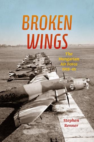 Cover image for Broken Wings: The Hungarian Air Force, 1918-45