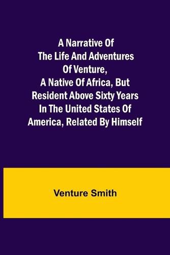 Cover image for A Narrative of the Life and Adventures of Venture, a Native of Africa, but Resident above Sixty Years in the United States of America, Related by Himself