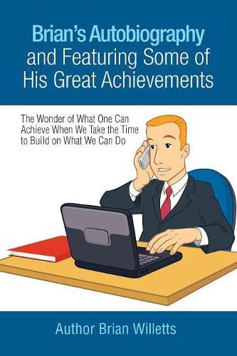 Cover image for Brian's Autobiography and Featuring Some of His Great Achievements: The Wonder of What One Can Achieve When We Take the Time to Build on What We Can Do