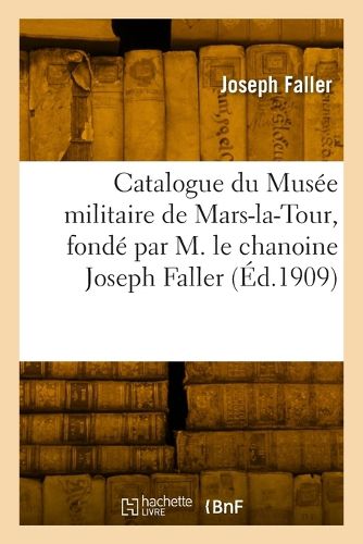 Cover image for Catalogue du Musee militaire de Mars-la-Tour, fonde par M. le chanoine Joseph Faller