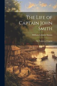 Cover image for The Life of Captain John Smith; The Founder of Virginia