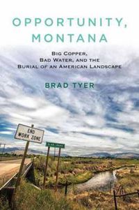Cover image for Opportunity, Montana: Big Copper, Bad Water, and the Burial of an American Landscape