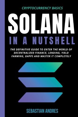 Cover image for Solana in a Nutshell: The Definitive Guide to Enter the World of Decentralized Finance, Lending, Yield Farming, Dapps and Master It Completely