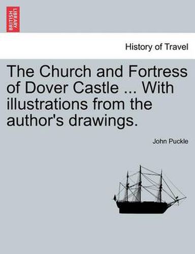 Cover image for The Church and Fortress of Dover Castle ... with Illustrations from the Author's Drawings.