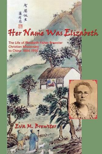 Cover image for Her Name Was Elizabeth: The Life of Elizabeth Fisher Brewster, Christian Missionary to China 1884-1950