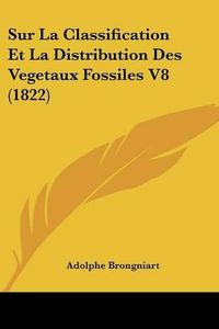 Cover image for Sur La Classification Et La Distribution Des Vegetaux Fossiles V8 (1822)