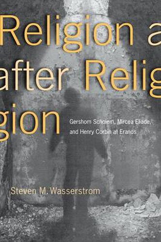 Religion After Religion: Gershom Scholem, Mircea Eliade, and Henry Corbin at Eranos