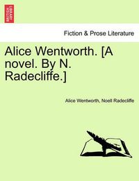 Cover image for Alice Wentworth. [A Novel. by N. Radecliffe.]