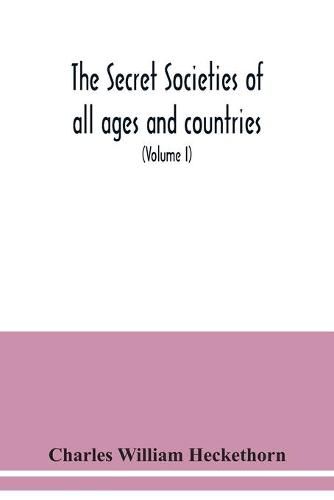 The secret societies of all ages and countries A Comprehensive Account of upwards of One Hundred and Sixty Secret Organisations Religious, Political, and Social from the most Remote Ages down to the Present Time Embracing the Mysteries of Ancient India, China,